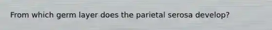 From which germ layer does the parietal serosa develop?