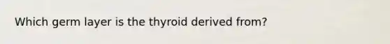 Which germ layer is the thyroid derived from?