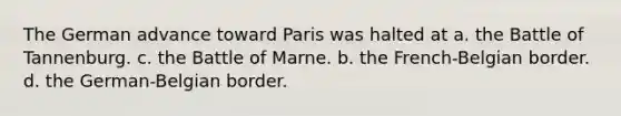 The German advance toward Paris was halted at a. the Battle of Tannenburg. c. the Battle of Marne. b. the French-Belgian border. d. the German-Belgian border.