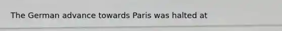 The German advance towards Paris was halted at