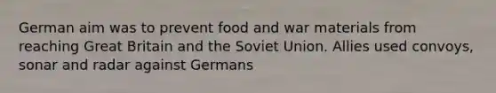 German aim was to prevent food and war materials from reaching Great Britain and the Soviet Union. Allies used convoys, sonar and radar against Germans