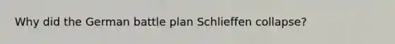 Why did the German battle plan Schlieffen collapse?