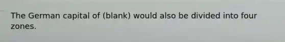 The German capital of (blank) would also be divided into four zones.