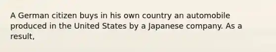 A German citizen buys in his own country an automobile produced in the United States by a Japanese company. As a result,