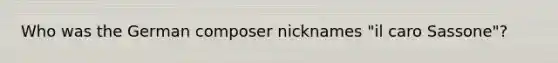 Who was the German composer nicknames "il caro Sassone"?