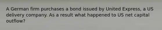 A German firm purchases a bond issued by United Express, a US delivery company. As a result what happened to US net capital outflow?