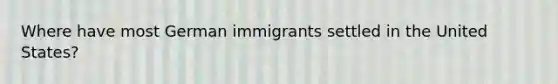 Where have most German immigrants settled in the United States?