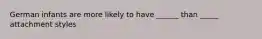 German infants are more likely to have ______ than _____ attachment styles