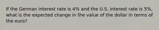 If the German interest rate is​ 4% and the U.S. interest rate is​ 5%, what is the expected change in the value of the dollar in terms of the​ euro?