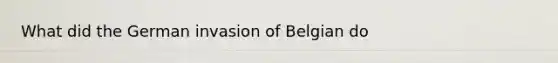 What did the German invasion of Belgian do