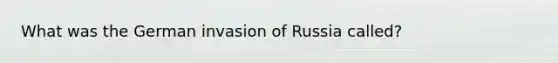 What was the German invasion of Russia called?