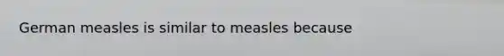 German measles is similar to measles because