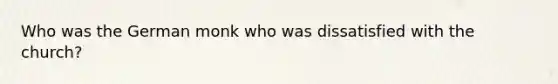 Who was the German monk who was dissatisfied with the church?