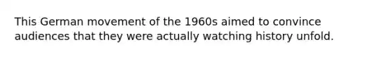 This German movement of the 1960s aimed to convince audiences that they were actually watching history unfold.