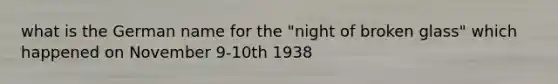 what is the German name for the "night of broken glass" which happened on November 9-10th 1938