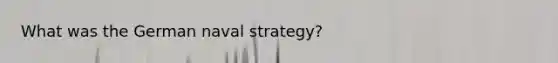 What was the German naval strategy?