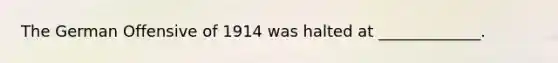 The German Offensive of 1914 was halted at _____________.