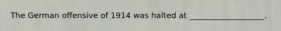 The German offensive of 1914 was halted at ___________________.
