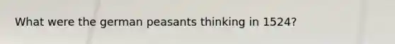 What were the german peasants thinking in 1524?