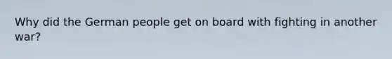 Why did the German people get on board with fighting in another war?