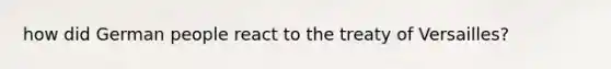 how did German people react to the treaty of Versailles?
