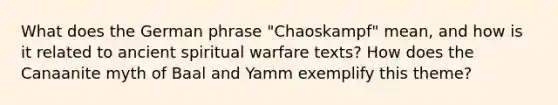 What does the German phrase "Chaoskampf" mean, and how is it related to ancient spiritual warfare texts? How does the Canaanite myth of Baal and Yamm exemplify this theme?