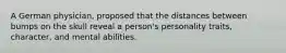 A German physician, proposed that the distances between bumps on the skull reveal a person's personality traits, character, and mental abilities.