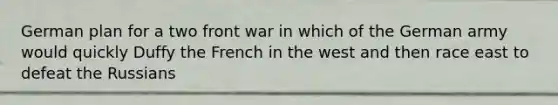 German plan for a two front war in which of the German army would quickly Duffy the French in the west and then race east to defeat the Russians