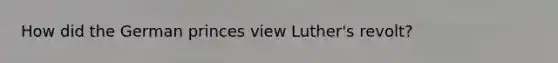How did the German princes view Luther's revolt?