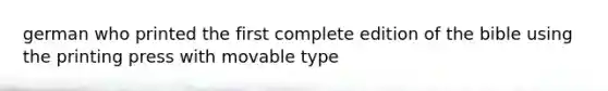 german who printed the first complete edition of the bible using the printing press with movable type