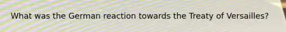 What was the German reaction towards the Treaty of Versailles?