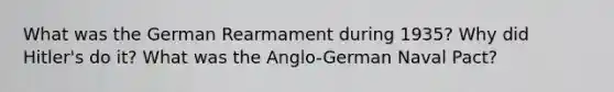 What was the German Rearmament during 1935? Why did Hitler's do it? What was the Anglo-German Naval Pact?