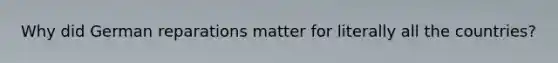 Why did German reparations matter for literally all the countries?