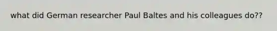 what did German researcher Paul Baltes and his colleagues do??