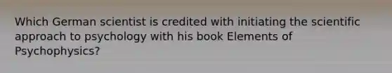 Which German scientist is credited with initiating the scientific approach to psychology with his book Elements of Psychophysics?