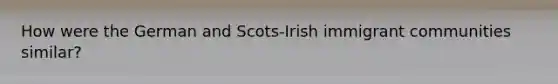 How were the German and Scots-Irish immigrant communities similar?