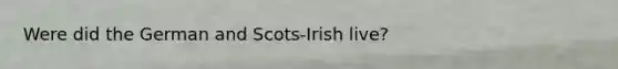 Were did the German and Scots-Irish live?