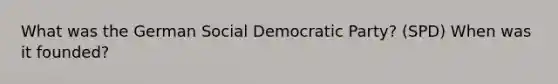 What was the German Social Democratic Party? (SPD) When was it founded?