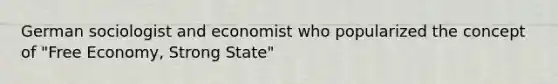 German sociologist and economist who popularized the concept of "Free Economy, Strong State"