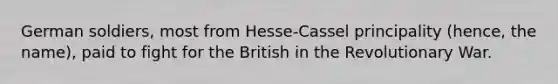 German soldiers, most from Hesse-Cassel principality (hence, the name), paid to fight for the British in the Revolutionary War.