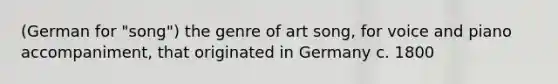 (German for "song") the genre of art song, for voice and piano accompaniment, that originated in Germany c. 1800