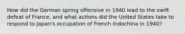 How did the German spring offensive in 1940 lead to the swift defeat of France, and what actions did the United States take to respond to Japan's occupation of French Indochina in 1940?