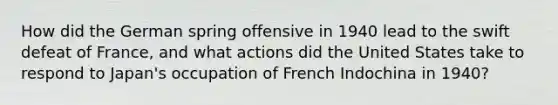 How did the German spring offensive in 1940 lead to the swift defeat of France, and what actions did the United States take to respond to Japan's occupation of French Indochina in 1940?