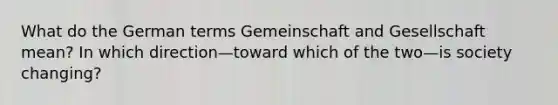 What do the German terms Gemeinschaft and Gesellschaft mean? In which direction—toward which of the two—is society changing?