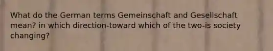 What do the German terms Gemeinschaft and Gesellschaft mean? in which direction-toward which of the two-is society changing?