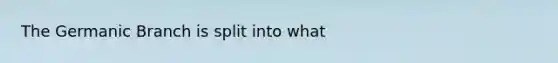 The Germanic Branch is split into what