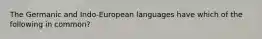 The Germanic and Indo-European languages have which of the following in common?