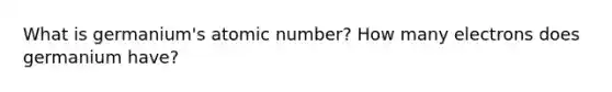 What is germanium's atomic number? How many electrons does germanium have?