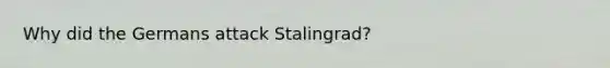 Why did the Germans attack Stalingrad?