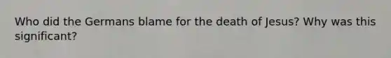 Who did the Germans blame for the death of Jesus? Why was this significant?